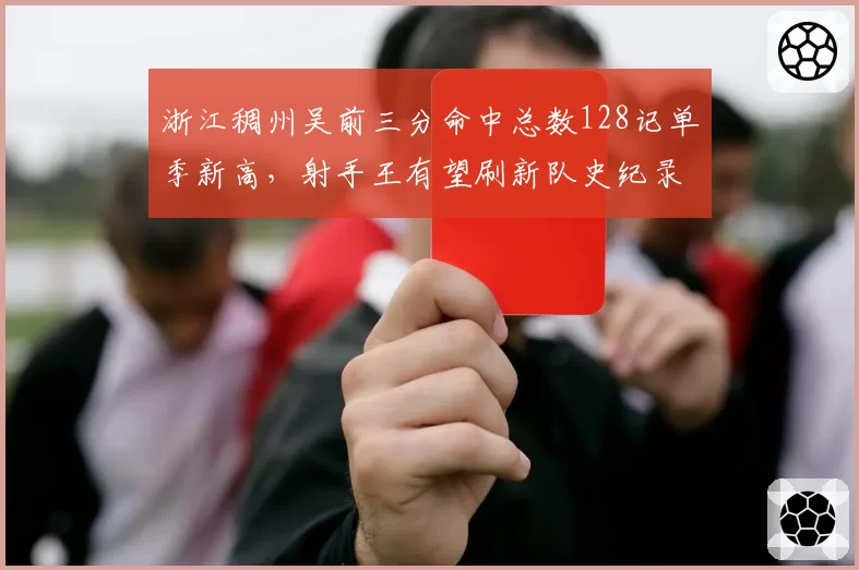 浙江稠州吴前三分命中总数128记单季新高，射手王有望刷新队史纪录