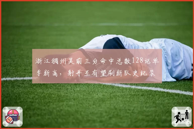 浙江稠州吴前三分命中总数128记单季新高，射手王有望刷新队史纪录