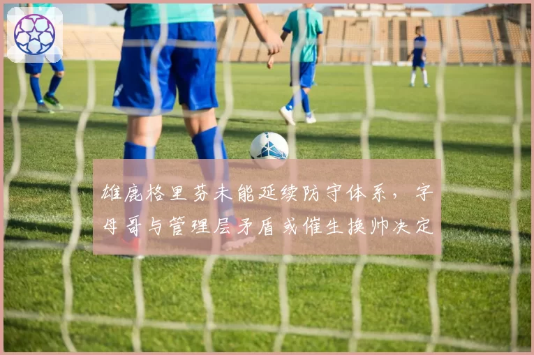 雄鹿格里芬未能延续防守体系，字母哥与管理层矛盾或催生换帅决定