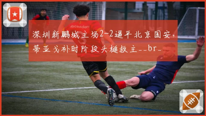 深圳新鹏城主场2-2逼平北京国安,蒂亚戈补时阶段头槌救主__br_