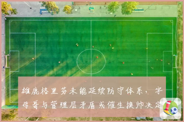 雄鹿格里芬未能延续防守体系,字母哥与管理层矛盾或催生换帅决定