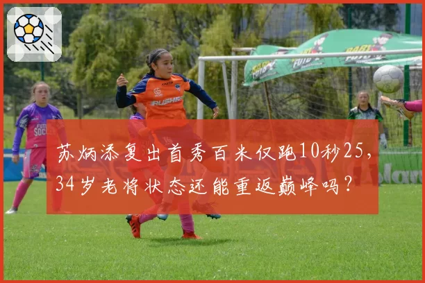 苏炳添复出首秀百米仅跑10秒25，34岁老将状态还能重返巅峰吗？