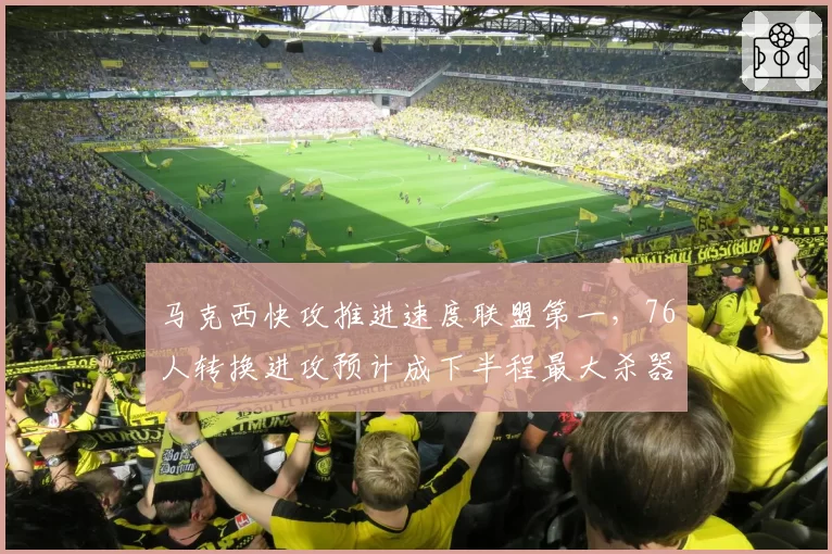 马克西快攻推进速度联盟第一，76人转换进攻预计成下半程最大杀器