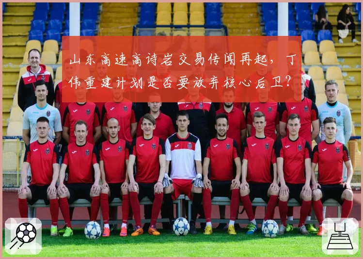 山东高速高诗岩交易传闻再起，丁伟重建计划是否要放弃核心后卫？